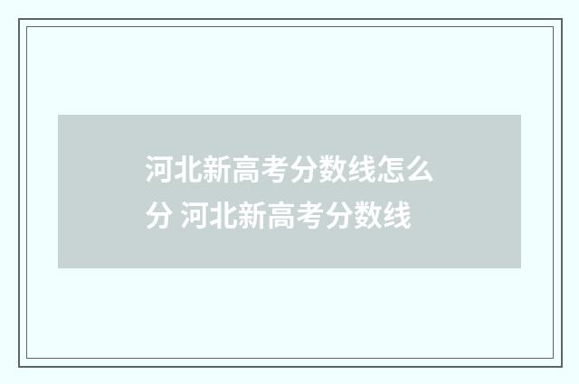 河北新高考分数线怎么分 河北新高考分数线