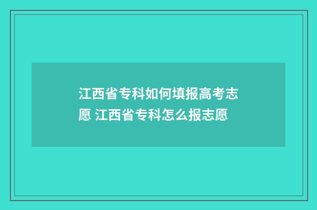 江西省专科如何填报高考志愿 江西省专科怎么报志愿