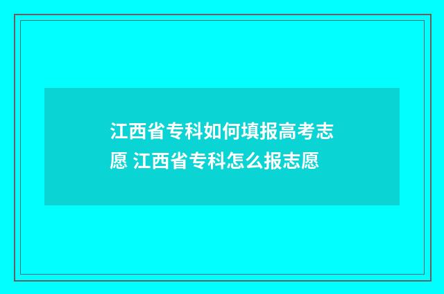 江西省专科如何填报高考志愿 江西省专科怎么报志愿