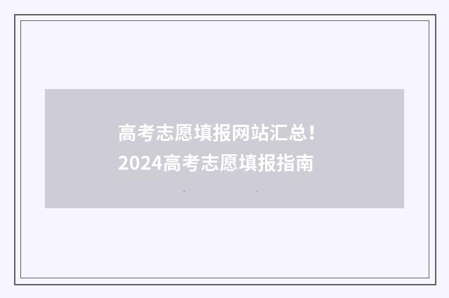 高考志愿填报网站汇总！ 2024高考志愿填报指南