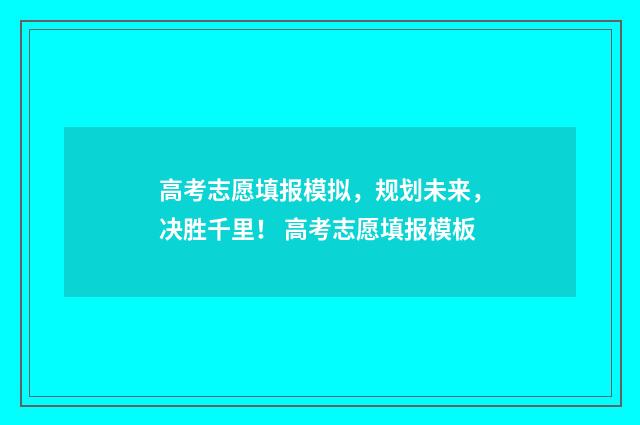 高考志愿填报模拟，规划未来，决胜千里！ 高考志愿填报模板