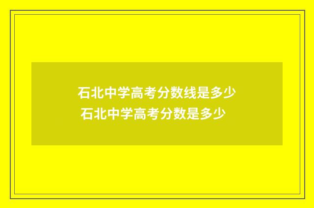 石北中学高考分数线是多少 石北中学高考分数是多少