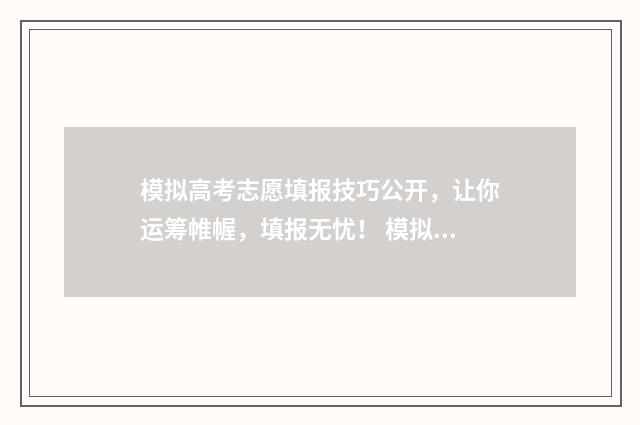 模拟高考志愿填报技巧公开，让你运筹帷幄，填报无忧！ 模拟高考志愿填报系统官网