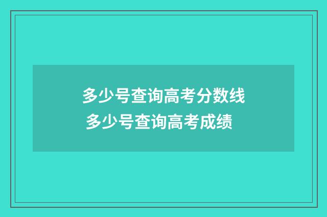多少号查询高考分数线 多少号查询高考成绩