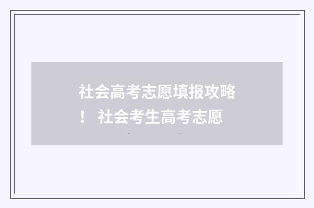 社会高考志愿填报攻略！ 社会考生高考志愿