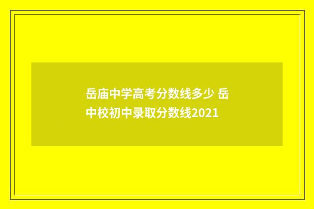 岳庙中学高考分数线多少 岳中校初中录取分数线2021