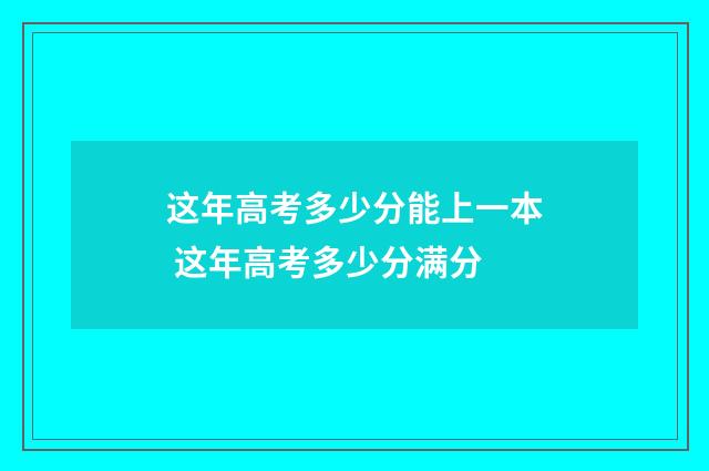这年高考多少分能上一本 这年高考多少分满分