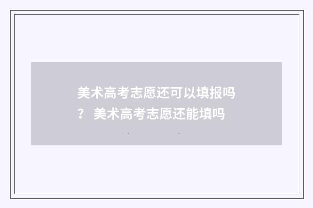 美术高考志愿还可以填报吗？ 美术高考志愿还能填吗