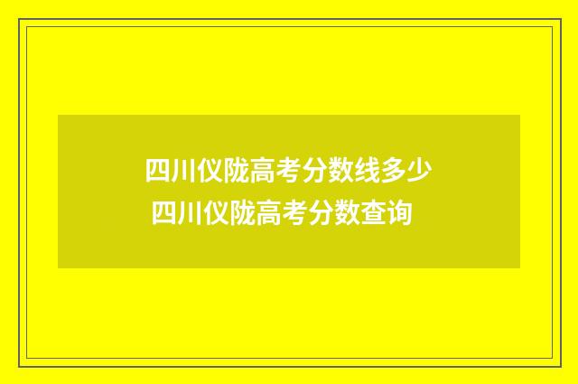 四川仪陇高考分数线多少 四川仪陇高考分数查询