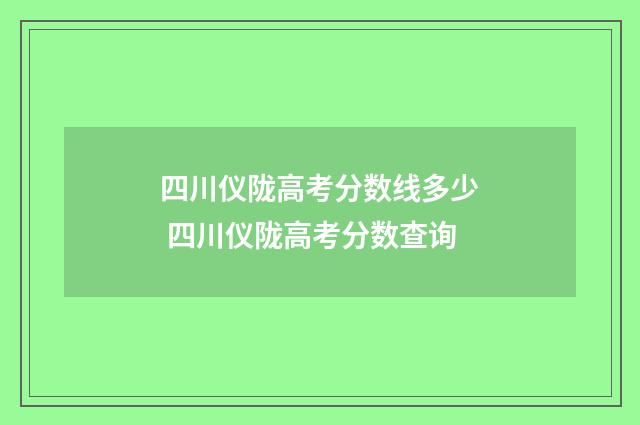四川仪陇高考分数线多少 四川仪陇高考分数查询