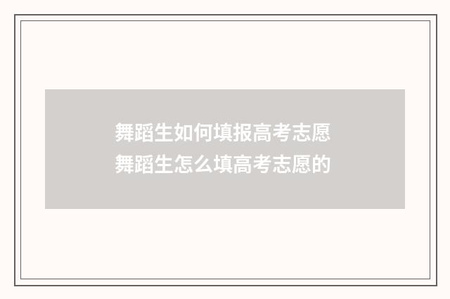 舞蹈生如何填报高考志愿 舞蹈生怎么填高考志愿的