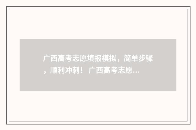 广西高考志愿填报模拟，简单步骤，顺利冲刺！ 广西高考志愿填报系统入口
