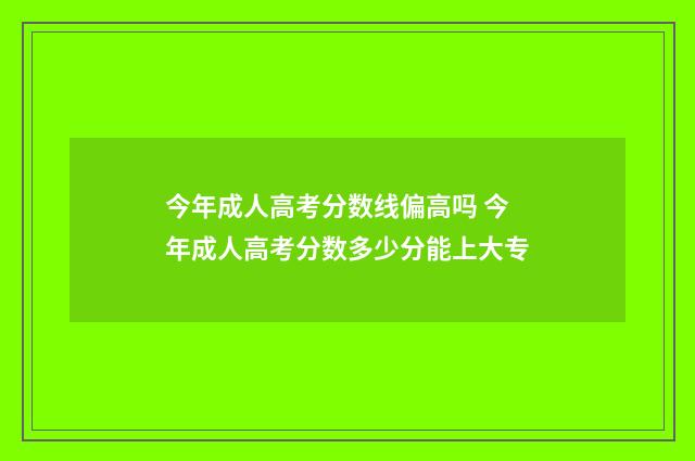 今年成人高考分数线偏高吗 今年成人高考分数多少分能上大专