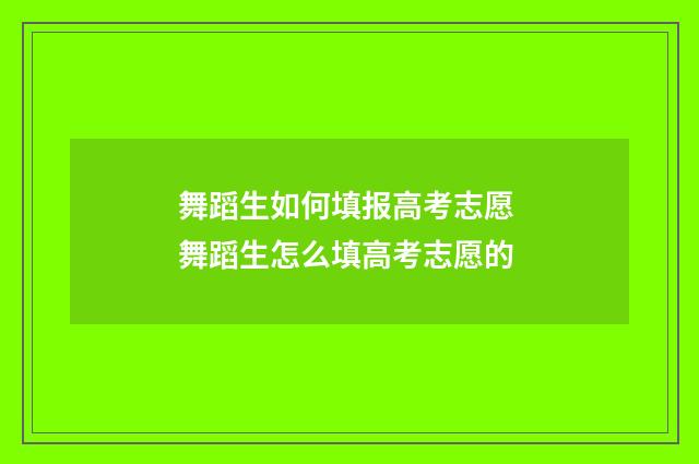 舞蹈生如何填报高考志愿 舞蹈生怎么填高考志愿的