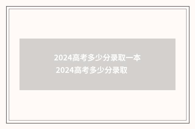 2024高考多少分录取一本 2024高考多少分录取
