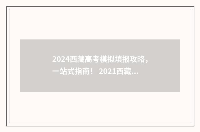 2024西藏高考模拟填报攻略，一站式指南！ 2021西藏高考模拟志愿填报