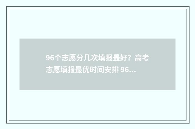 96个志愿分几次填报最好？高考志愿填报最优时间安排 96个志愿是按照顺序录取吗