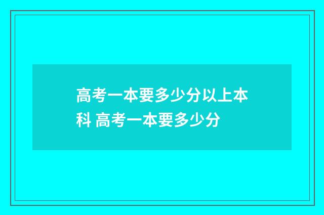 高考一本要多少分以上本科 高考一本要多少分