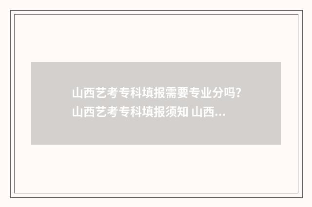 山西艺考专科填报需要专业分吗？山西艺考专科填报须知 山西专科艺术类,能填几个志愿