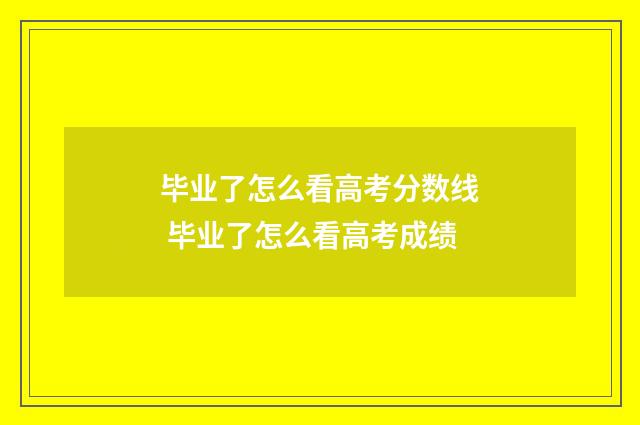 毕业了怎么看高考分数线 毕业了怎么看高考成绩