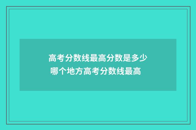 高考分数线最高分数是多少 哪个地方高考分数线最高