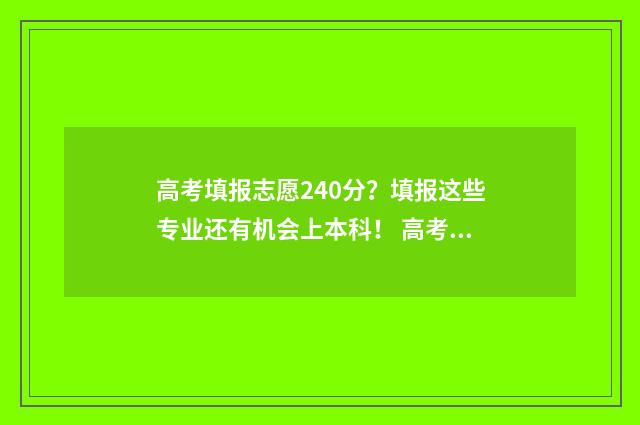 高考填报志愿240分？填报这些专业还有机会上本科！ 高考填报志愿网站入口