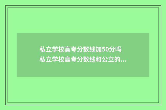 私立学校高考分数线加50分吗 私立学校高考分数线和公立的一样吗