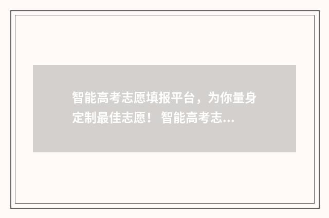 智能高考志愿填报平台，为你量身定制最佳志愿！ 智能高考志愿填报系