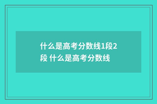 什么是高考分数线1段2段 什么是高考分数线