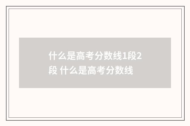 什么是高考分数线1段2段 什么是高考分数线