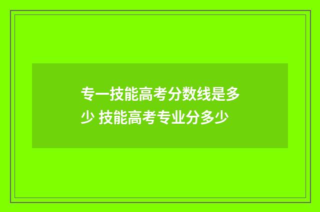 专一技能高考分数线是多少 技能高考专业分多少