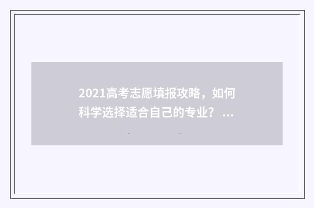 2021高考志愿填报攻略,如何科学选择适合自己的专业? 2021高考志愿填报时间专科