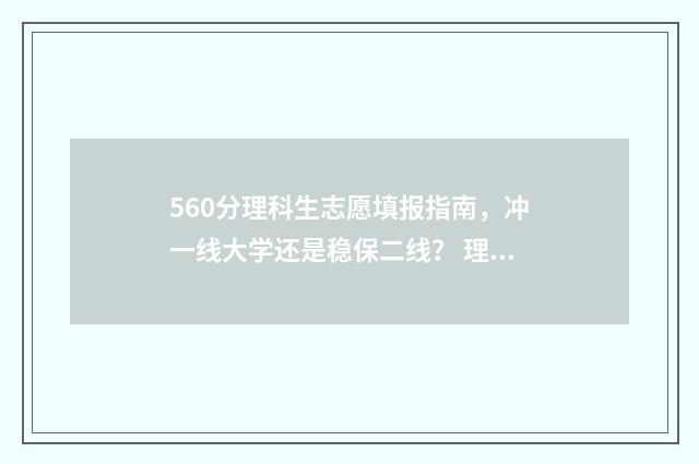 560分理科生志愿填报指南,冲一线大学还是稳保二线? 理科560分什么水平