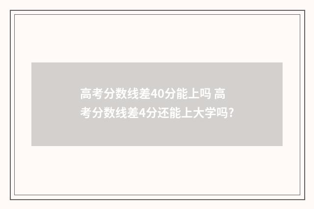 高考分数线差40分能上吗 高考分数线差4分还能上大学吗?