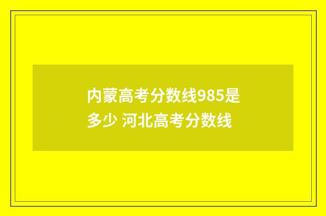 内蒙高考分数线985是多少 河北高考分数线