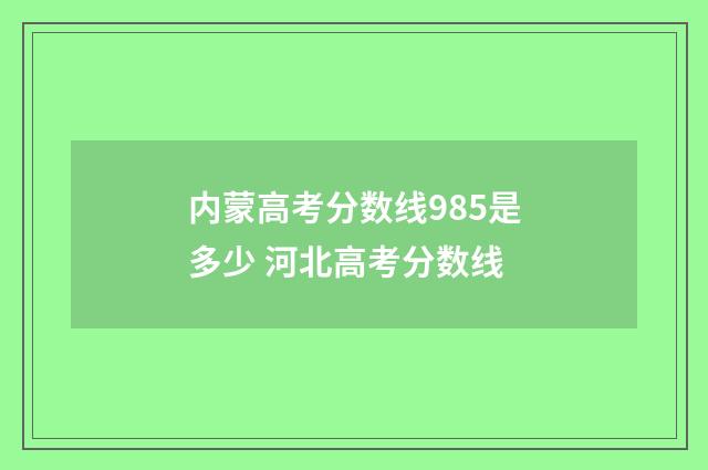 内蒙高考分数线985是多少 河北高考分数线