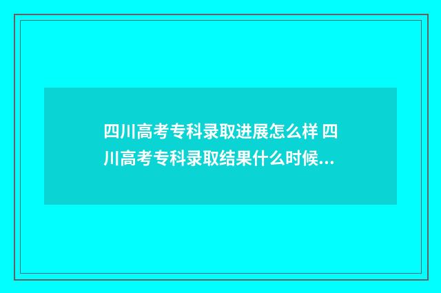 四川高考专科录取进展怎么样 四川高考专科录取结果什么时候公布