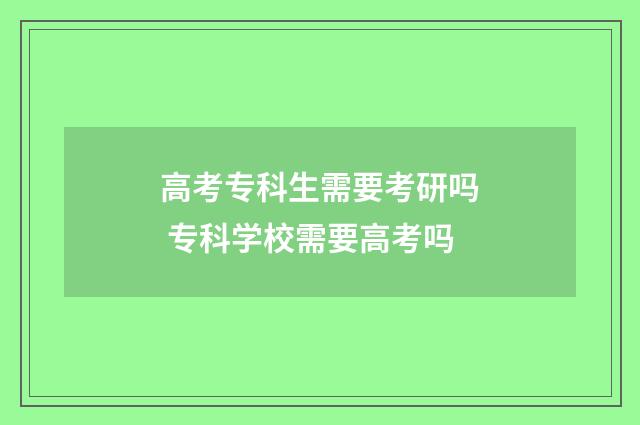 高考专科生需要考研吗 专科学校需要高考吗