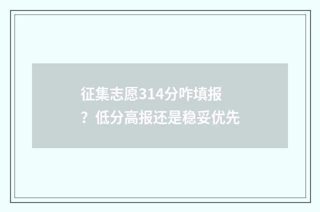 征集志愿314分咋填报？低分高报还是稳妥优先