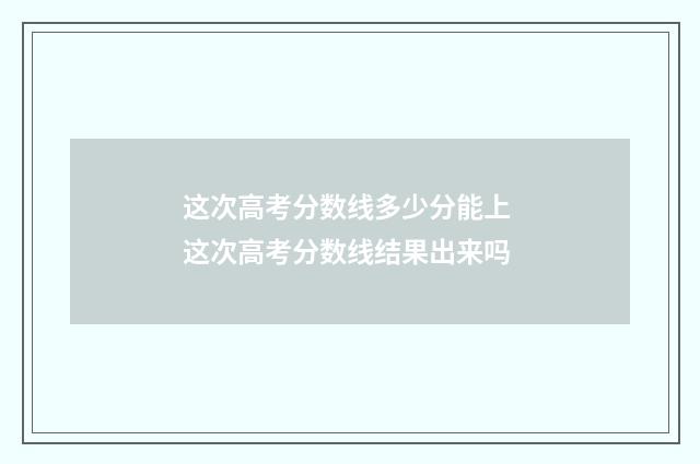 这次高考分数线多少分能上 这次高考分数线结果出来吗