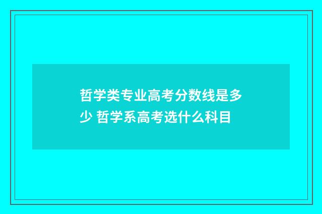 哲学类专业高考分数线是多少 哲学系高考选什么科目
