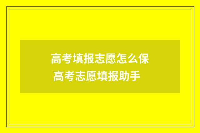 高考填报志愿怎么保 高考志愿填报助手