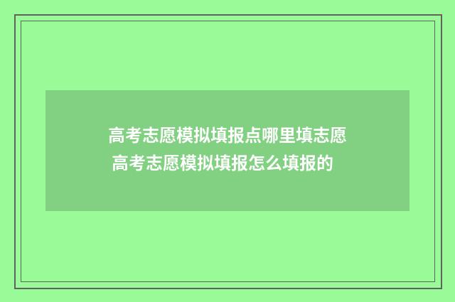 高考志愿模拟填报点哪里填志愿 高考志愿模拟填报怎么填报的