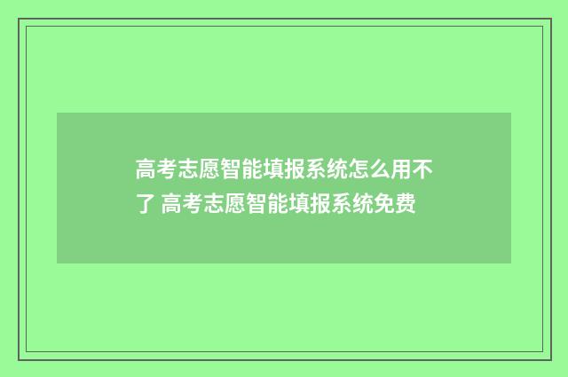 高考志愿智能填报系统怎么用不了 高考志愿智能填报系统免费