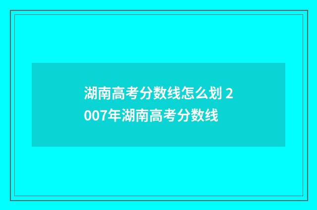 湖南高考分数线怎么划 2007年湖南高考分数线