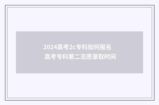 2024高考2c专科如何报名 高考专科第二志愿录取时间