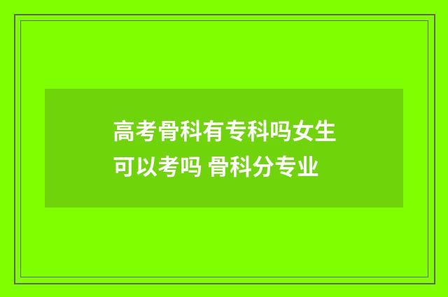 高考骨科有专科吗女生可以考吗 骨科分专业