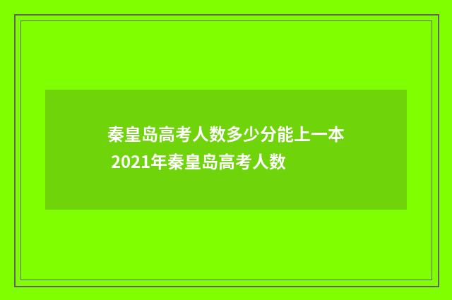 秦皇岛高考人数多少分能上一本 2021年秦皇岛高考人数