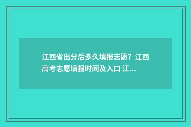 江西省出分后多久填报志愿？江西高考志愿填报时间及入口 江西省出分时间
