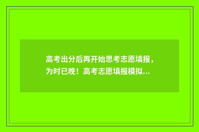 高考出分后再开始思考志愿填报，为时已晚！高考志愿填报模拟指南，帮你抢占先机 高考出分后出分数线吗